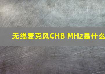 无线麦克风CHB MHz是什么